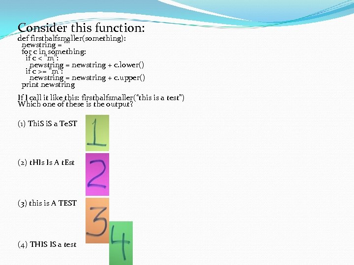 Consider this function: def firsthalfsmaller(something): newstring = 
