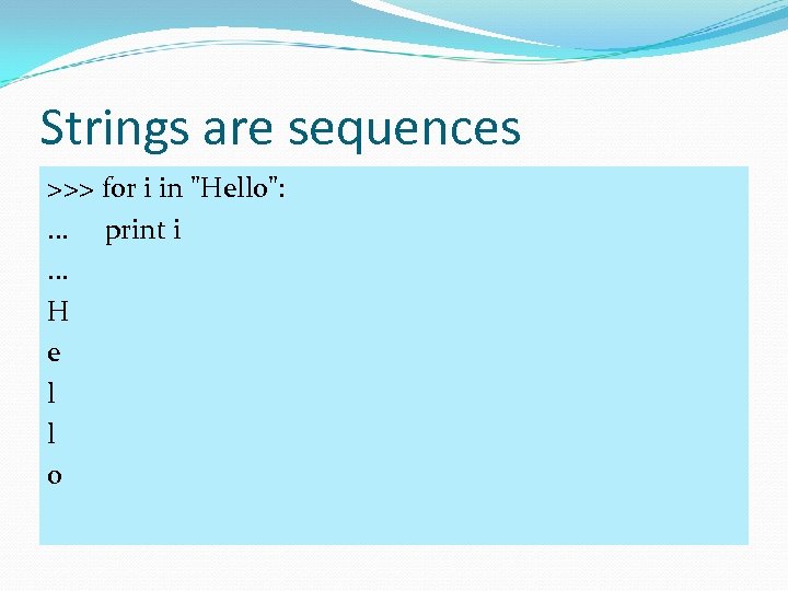 Strings are sequences >>> for i in 