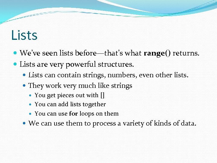 Lists We've seen lists before—that's what range() returns. Lists are very powerful structures. Lists