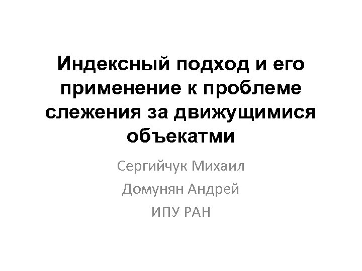 Индексный подход и его применение к проблеме слежения за движущимися объекатми Сергийчук Михаил Домунян