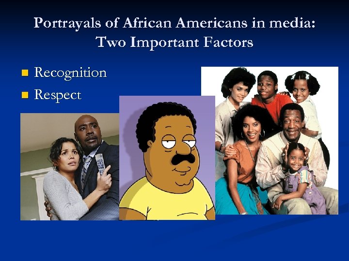 Portrayals of African Americans in media: Two Important Factors Recognition n Respect n 