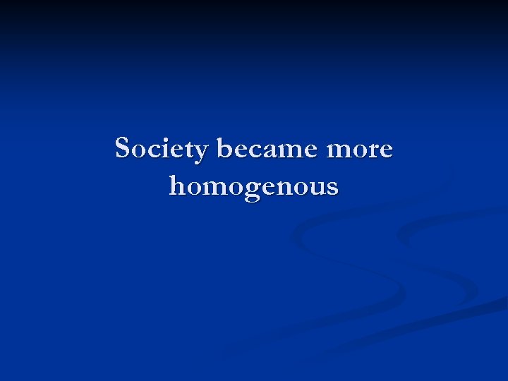 Society became more homogenous 