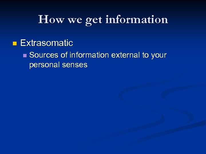 How we get information n Extrasomatic n Sources of information external to your personal