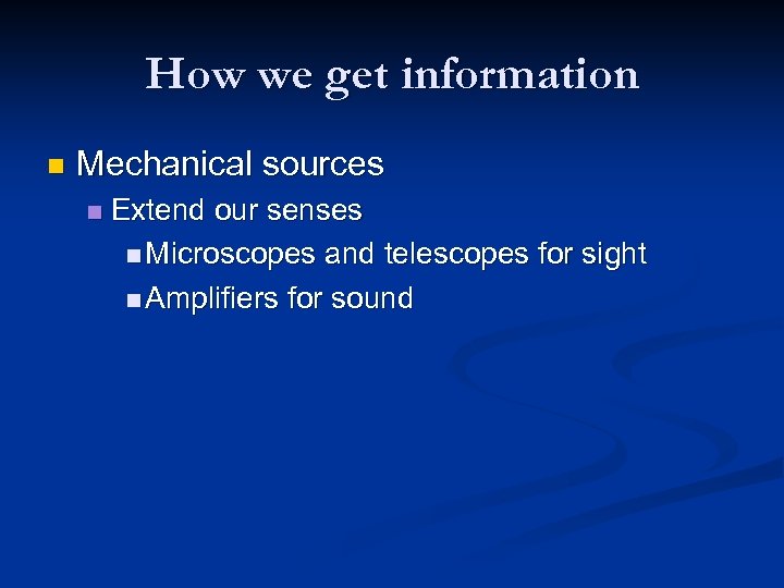 How we get information n Mechanical sources n Extend our senses n Microscopes and