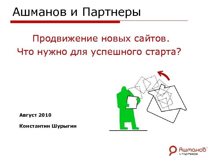 Ашманов и Партнеры Продвижение новых сайтов. Что нужно для успешного старта? Август 2010 Константин