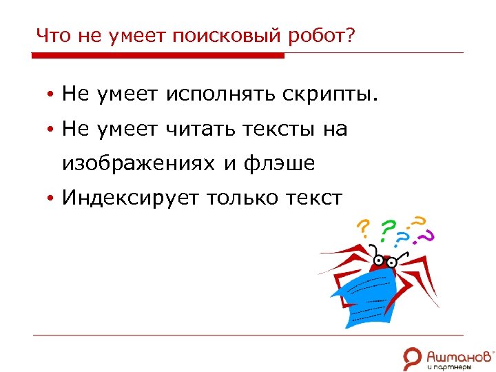 Что не умеет поисковый робот? • Не умеет исполнять скрипты. • Не умеет читать