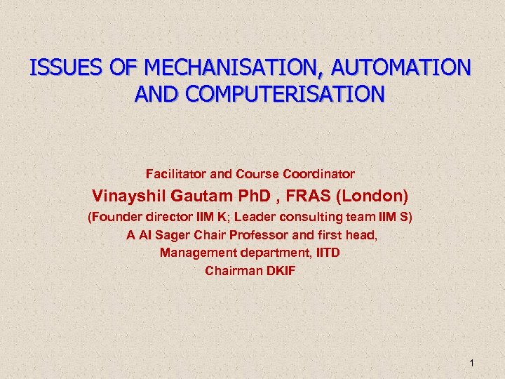 ISSUES OF MECHANISATION, AUTOMATION AND COMPUTERISATION Facilitator and Course Coordinator Vinayshil Gautam Ph. D