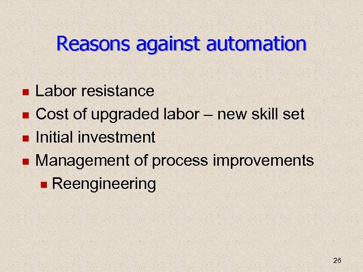 Reasons against automation Labor resistance Cost of upgraded labor – new skill set Initial