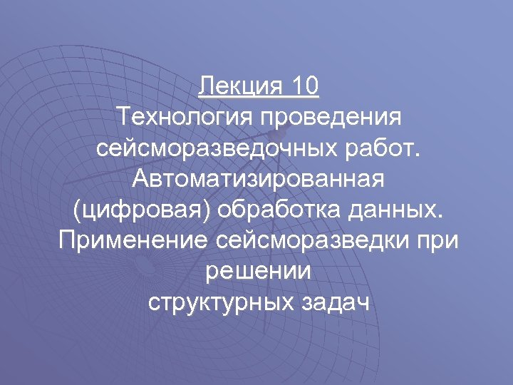 Лекция 10 Технология проведения сейсморазведочных работ. Автоматизированная (цифровая) обработка данных. Применение сейсморазведки при решении