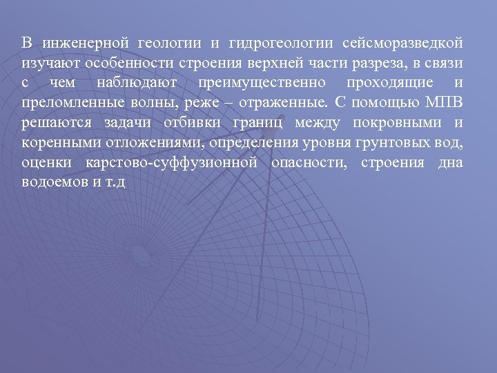 В инженерной геологии и гидрогеологии сейсморазведкой изучают особенности строения верхней части разреза, в связи