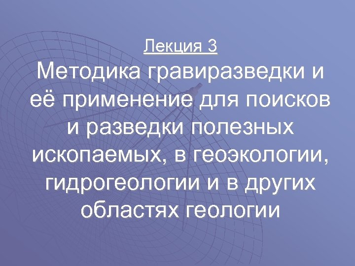 Лекция 3 Методика гравиразведки и её применение для поисков и разведки полезных ископаемых, в