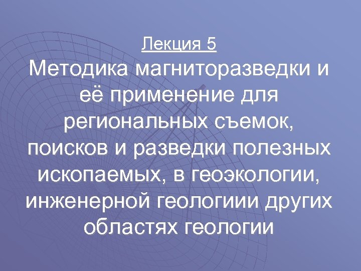 Лекция 5 Методика магниторазведки и её применение для региональных съемок, поисков и разведки полезных