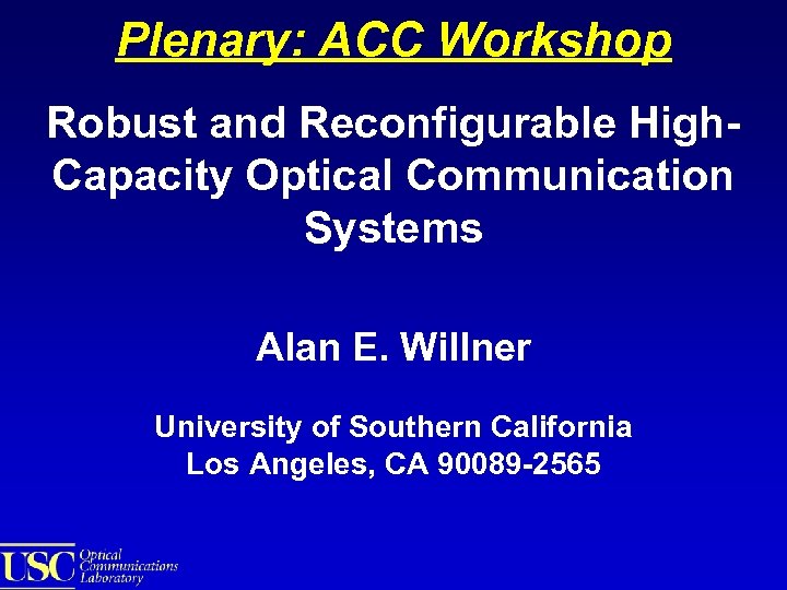 Plenary: ACC Workshop Robust and Reconfigurable High. Capacity Optical Communication Systems Alan E. Willner