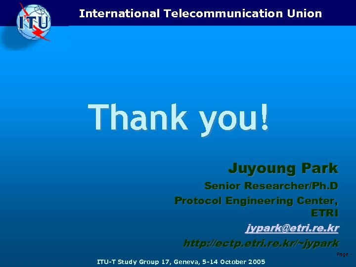 International Telecommunication Union Thank you! Juyoung Park Senior Researcher/Ph. D Protocol Engineering Center, ETRI