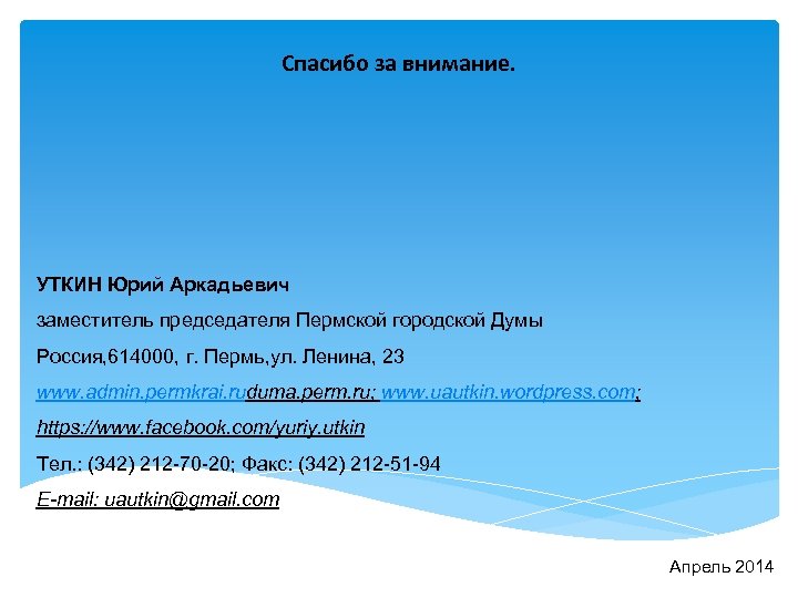 Спасибо за внимание. УТКИН Юрий Аркадьевич заместитель председателя Пермской городской Думы Россия, 614000, г.