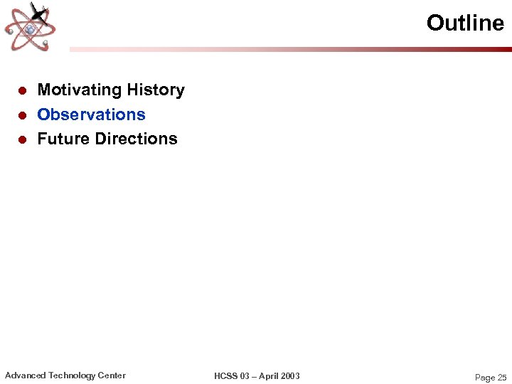 Outline l l l Motivating History Observations Future Directions Advanced Technology Center HCSS 03