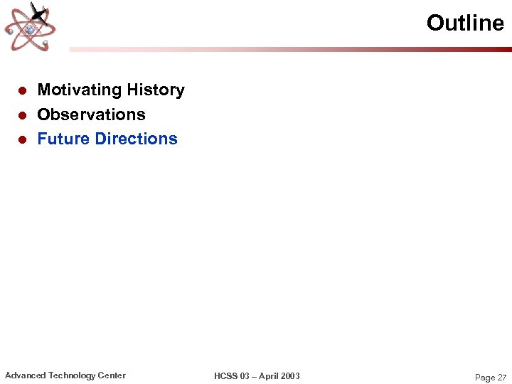 Outline l l l Motivating History Observations Future Directions Advanced Technology Center HCSS 03