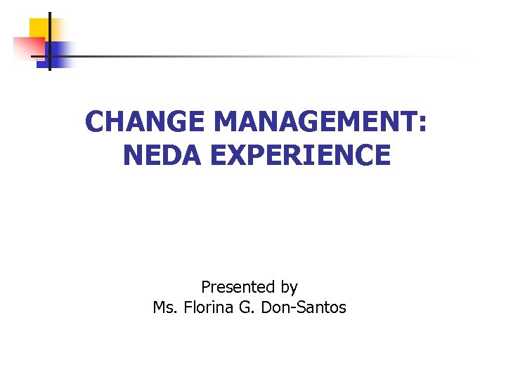 CHANGE MANAGEMENT: NEDA EXPERIENCE Presented by Ms. Florina G. Don-Santos 