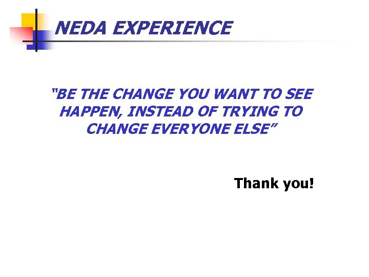 NEDA EXPERIENCE “BE THE CHANGE YOU WANT TO SEE HAPPEN, INSTEAD OF TRYING TO
