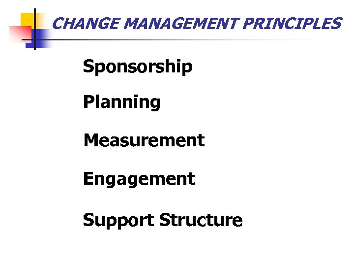 CHANGE MANAGEMENT PRINCIPLES Sponsorship Planning Measurement Engagement Support Structure 