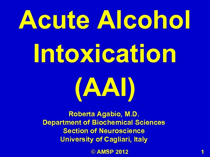 Acute Alcohol Intoxication (AAI) Roberta Agabio, M. D. Department of Biochemical Sciences Section of