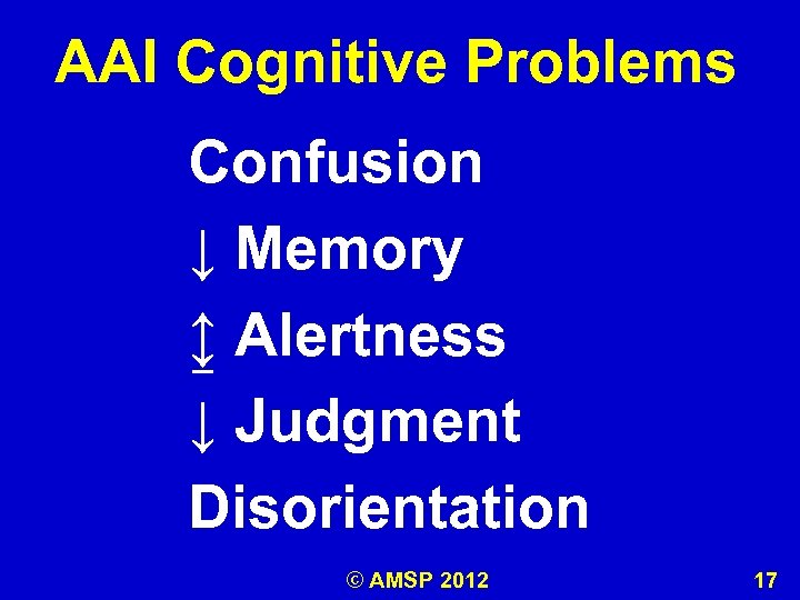 AAI Cognitive Problems Confusion ↓ Memory ↨ Alertness ↓ Judgment Disorientation © AMSP 2012