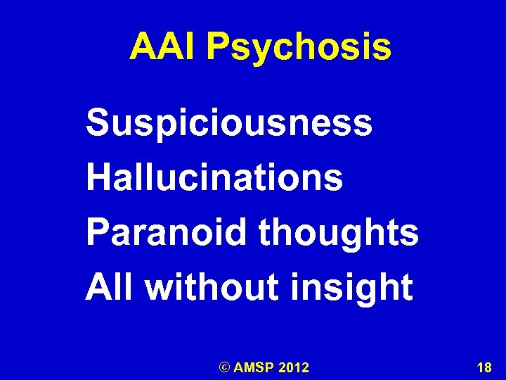 AAI Psychosis Suspiciousness Hallucinations Paranoid thoughts All without insight © AMSP 2012 18 