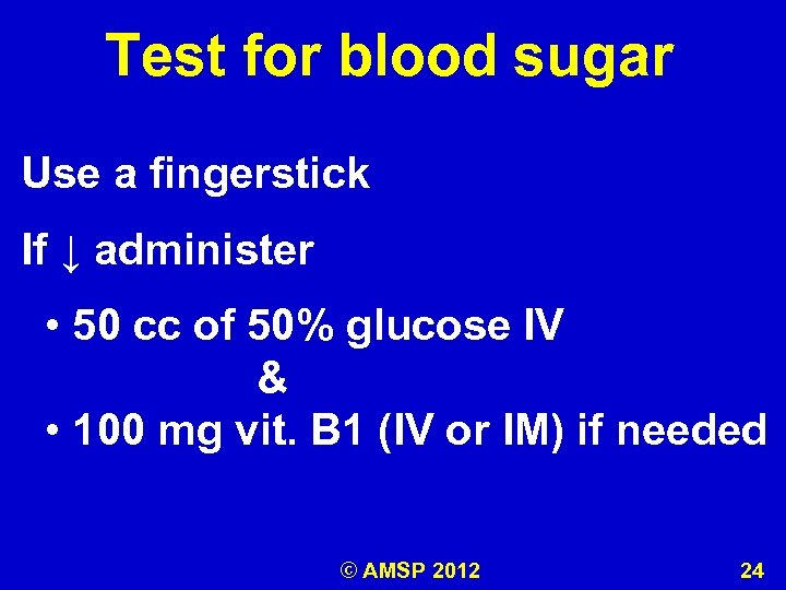 Test for blood sugar Use a fingerstick If ↓ administer • 50 cc of