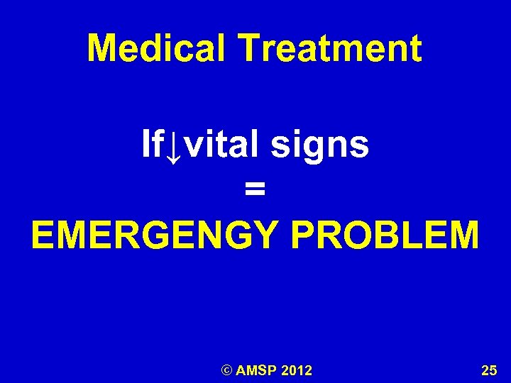 Medical Treatment If↓vital signs = EMERGENGY PROBLEM © AMSP 2012 25 