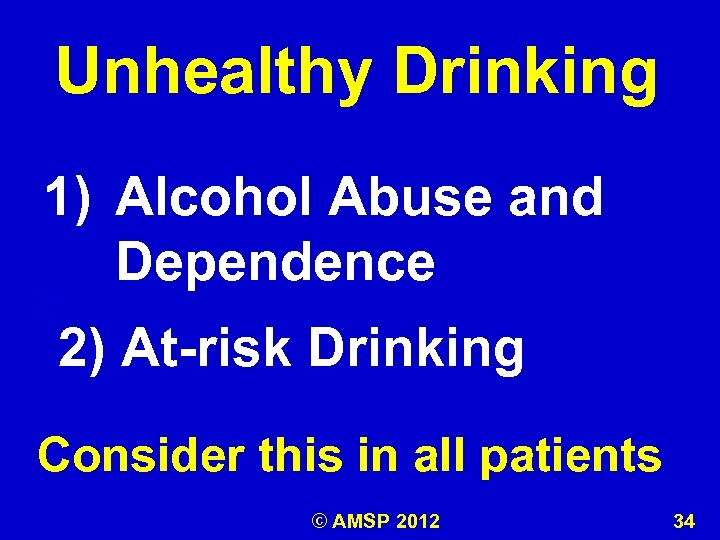 Unhealthy Drinking 1) Alcohol Abuse and Dependence k 2) At-risk Drinking Consider this in