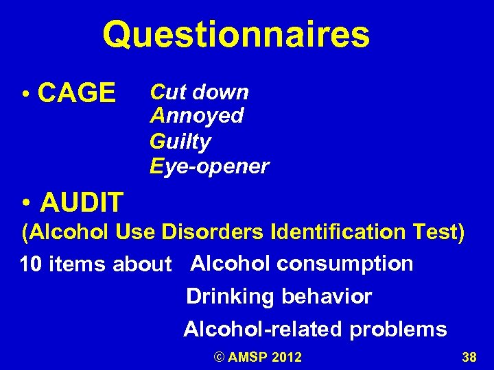 Questionnaires • CAGE Cut down Annoyed Guilty Eye-opener • AUDIT (Alcohol Use Disorders Identification