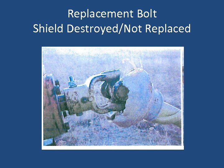 Replacement Bolt Shield Destroyed/Not Replaced 