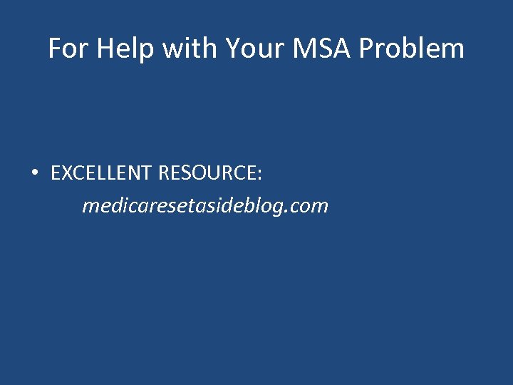 For Help with Your MSA Problem • EXCELLENT RESOURCE: medicaresetasideblog. com 