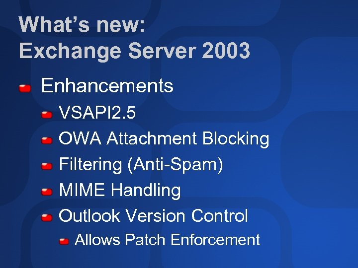 What’s new: Exchange Server 2003 Enhancements VSAPI 2. 5 OWA Attachment Blocking Filtering (Anti-Spam)