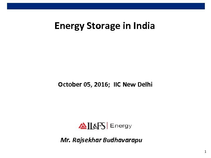 Energy Storage in India October 05, 2016; IIC New Delhi Mr. Rajsekhar Budhavarapu 1