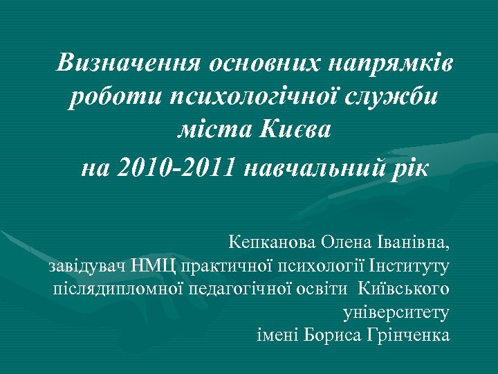 Визначення основних напрямків роботи психологічної служби міста Києва на 2010 -2011 навчальний рік Кепканова
