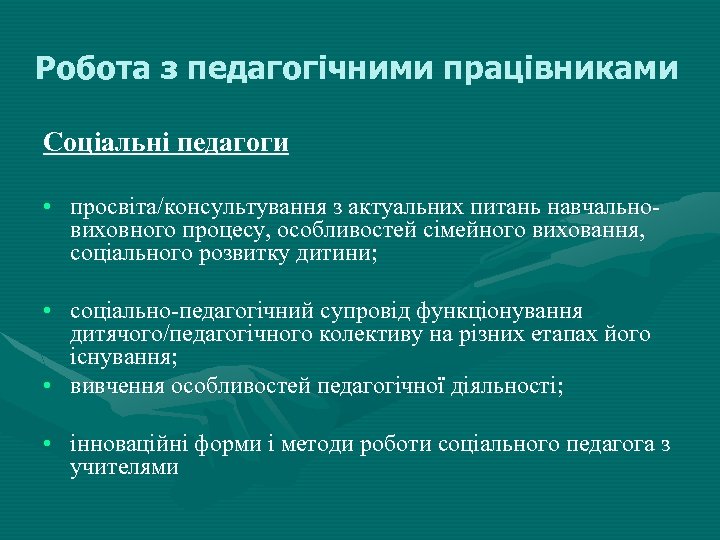 Робота з педагогічними працівниками Соціальні педагоги • просвіта/консультування з актуальних питань навчальновиховного процесу, особливостей