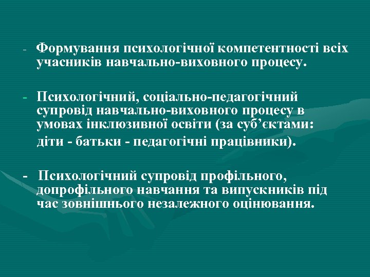 - Формування психологічної компетентності всіх учасників навчально-виховного процесу. - Психологічний, соціально-педагогічний супровід навчально-виховного процесу