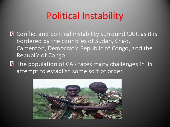 Political Instability Conflict and political instability surround CAR, as it is bordered by the