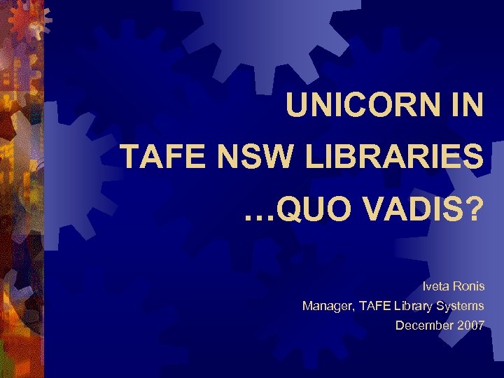 UNICORN IN TAFE NSW LIBRARIES …QUO VADIS? Iveta Ronis Manager, TAFE Library Systems December