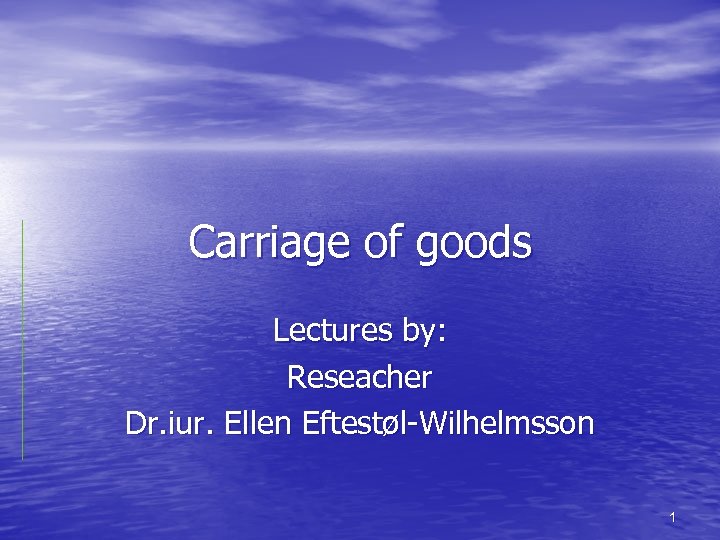 Carriage of goods Lectures by: Reseacher Dr. iur. Ellen Eftestøl-Wilhelmsson 1 