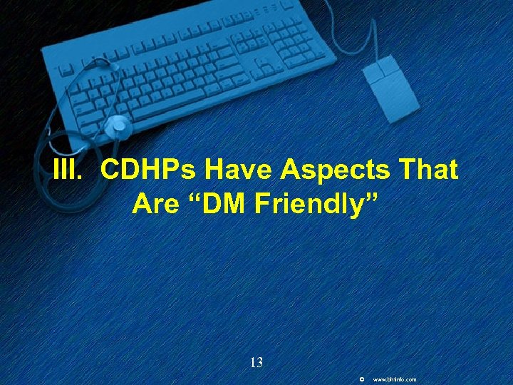III. CDHPs Have Aspects That Are “DM Friendly” 13 © www. bhtinfo. com 