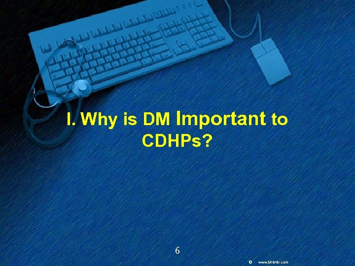I. Why is DM Important to CDHPs? 6 © www. bhtinfo. com 