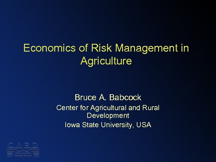 Economics of Risk Management in Agriculture Bruce A. Babcock Center for Agricultural and Rural