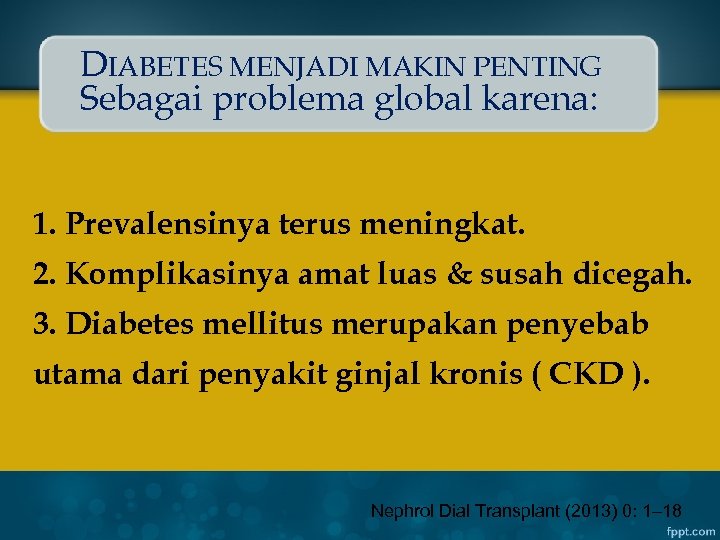 DIABETES MENJADI MAKIN PENTING Sebagai problema global karena: 1. Prevalensinya terus meningkat. 2. Komplikasinya