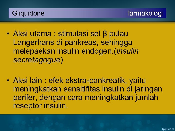 Gliquidone farmakologi • Aksi utama : stimulasi sel β pulau Langerhans di pankreas, sehingga
