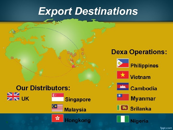 Export Destinations Dexa Operations: Our Distributors: 8 