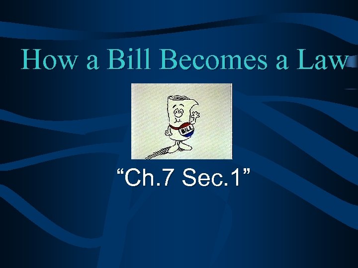 How a Bill Becomes a Law “Ch. 7 Sec. 1” 