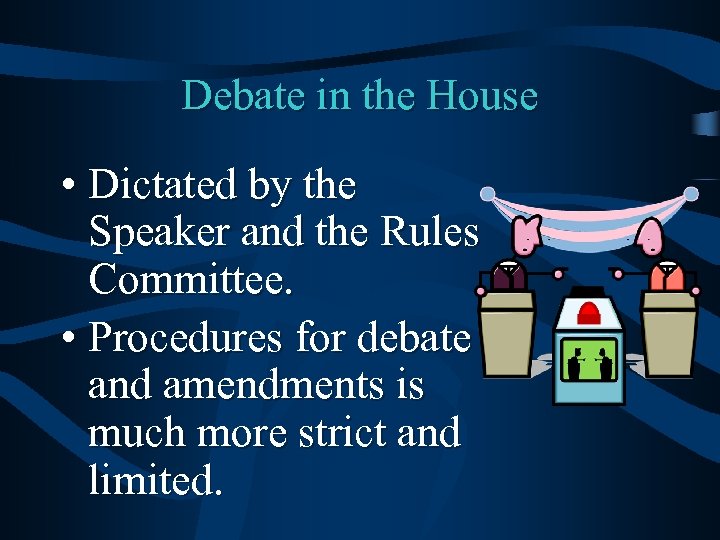 Debate in the House • Dictated by the Speaker and the Rules Committee. •