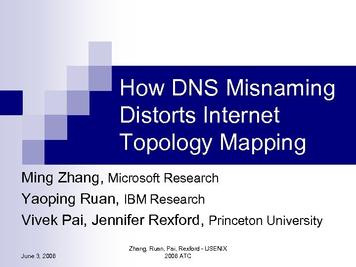 How DNS Misnaming Distorts Internet Topology Mapping Ming Zhang, Microsoft Research Yaoping Ruan, IBM